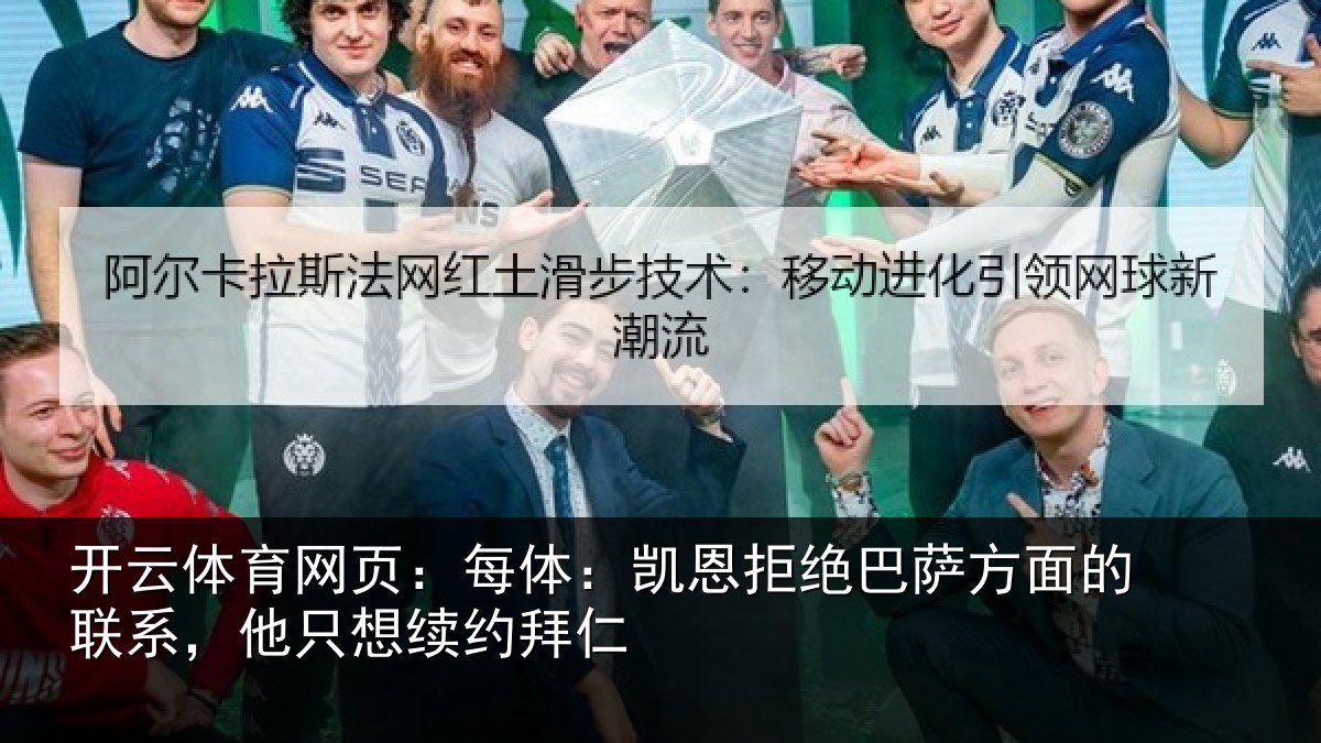 开云体育网页:每体:凯恩拒绝巴萨方面的联系,他只想续约拜仁