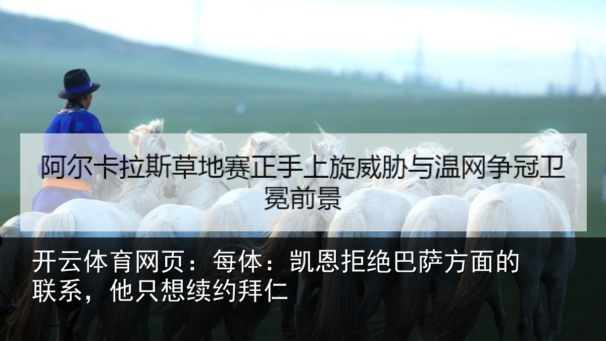 开云体育网页：每体：凯恩拒绝巴萨方面的联系，他只想续约拜仁