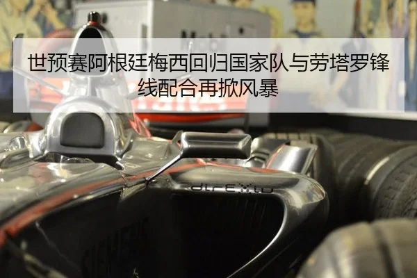 世预赛阿根廷梅西回归国家队与劳塔罗锋线配合再掀风暴