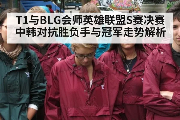 T1与BLG会师英雄联盟S赛决赛 中韩对抗胜负手与冠军走势解析