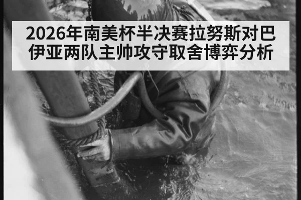 2026年南美杯半决赛拉努斯对巴伊亚两队主帅攻守取舍博弈分析
